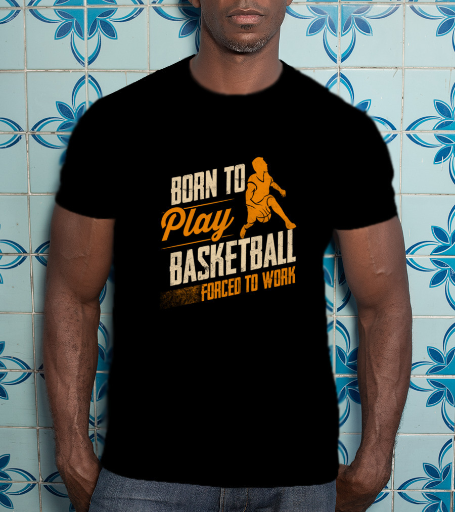 Born To Play Basketball Forced To Work T-Shirt