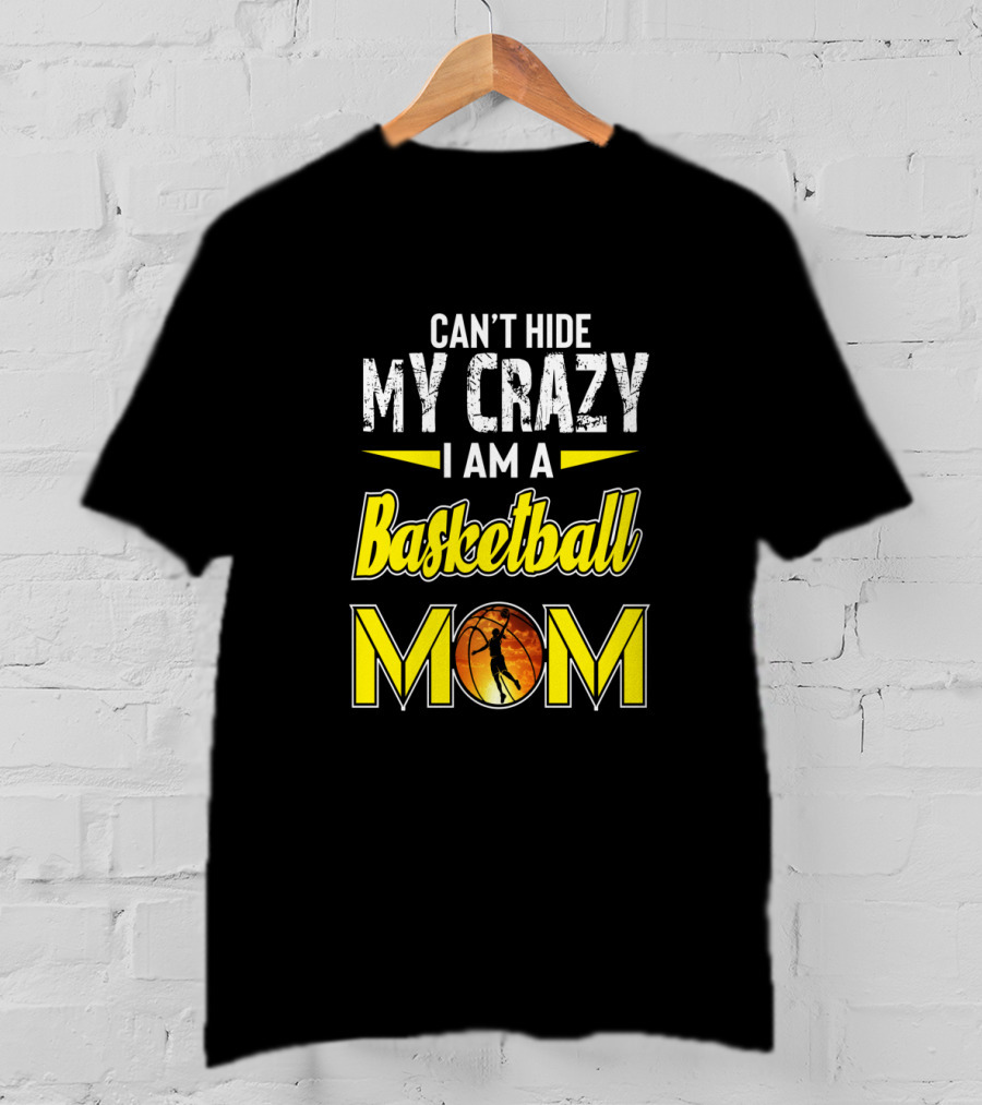 Can't Hide My Crazy I Am A Basketball Mom T-Shirt