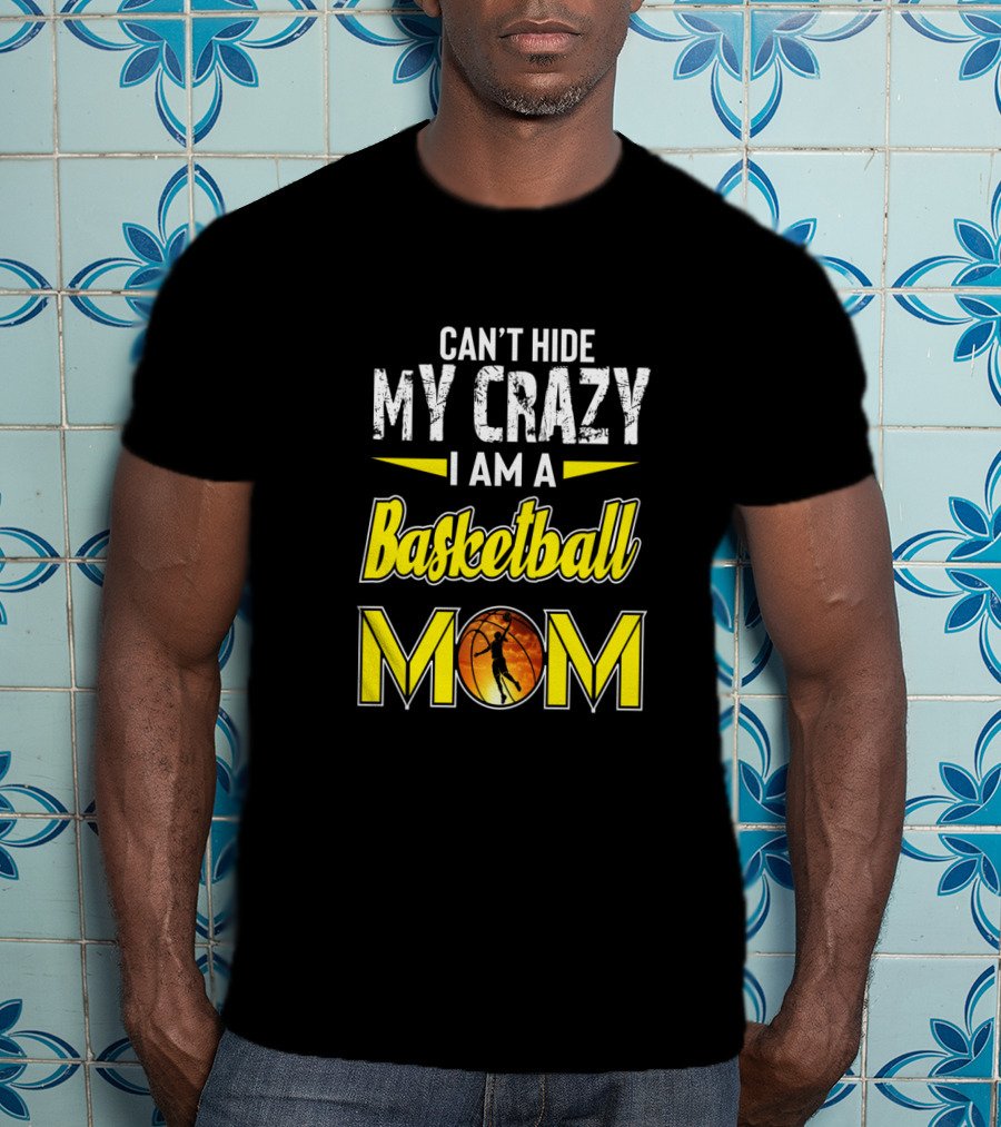 Can't Hide My Crazy I Am A Basketball Mom T-Shirt