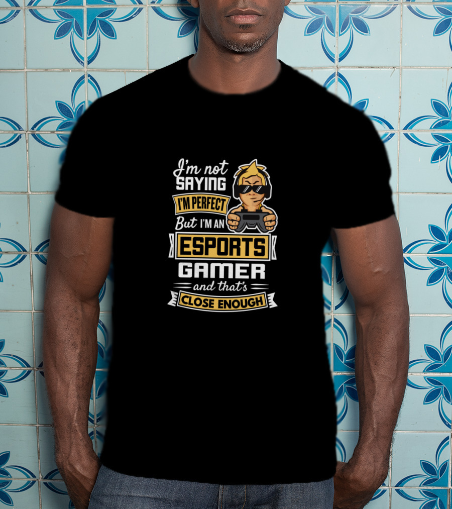 I'm Not Saying I'm Perfect But I'm An Esports Gamer And That's Close Enough T-Shirt