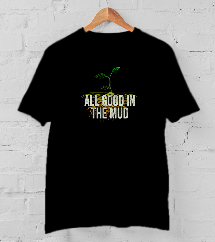 All Good In The Mud Garden Gardening Funny Gardeners T-Shirt