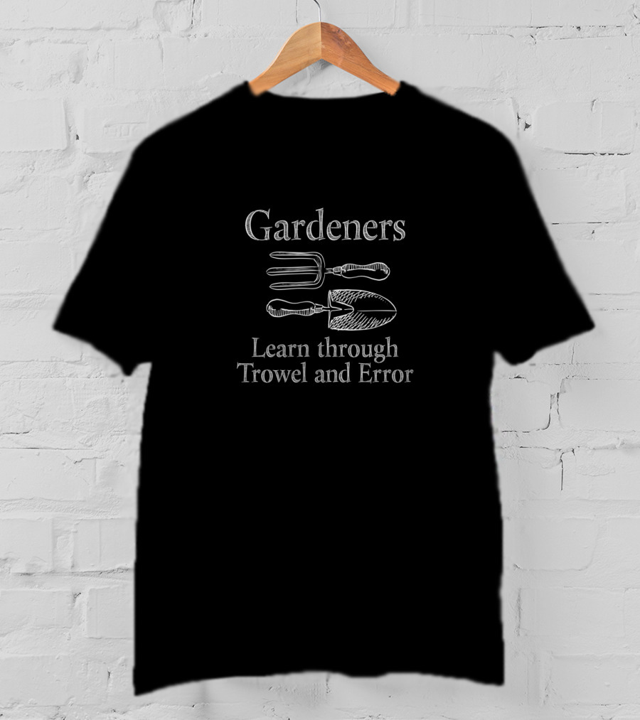 Gardeners Learn Through Trowel And Error T-Shirt