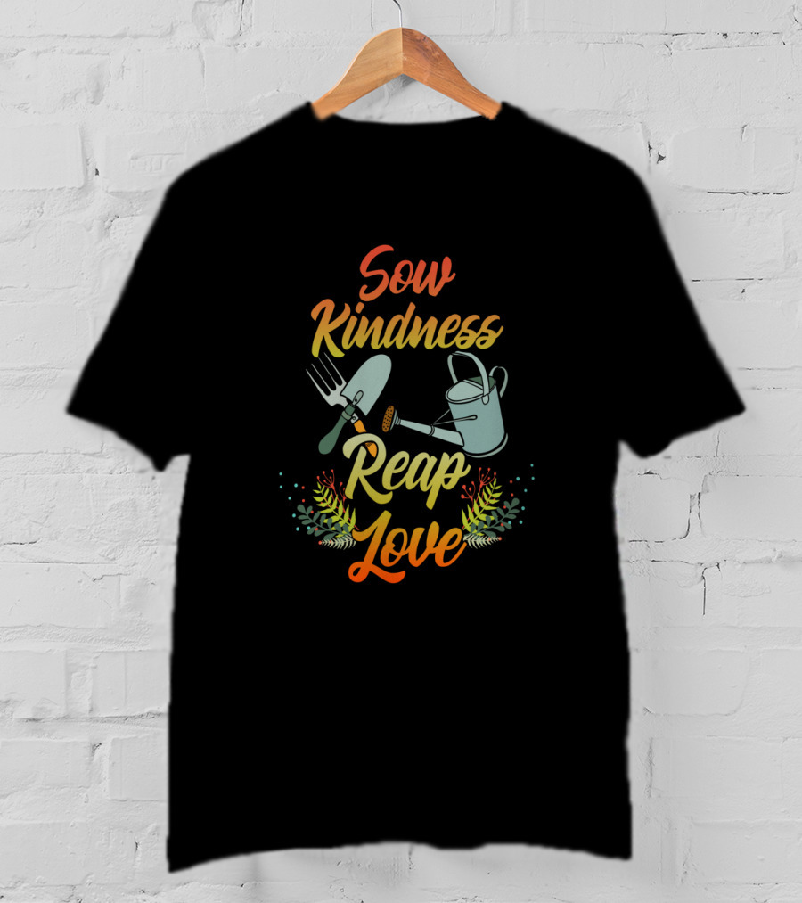 Sow Kindness Reap Love Gardening Tools And Floral T-Shirt