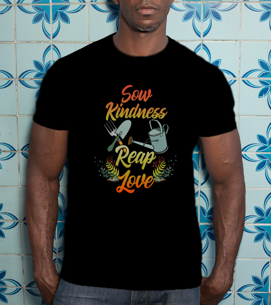 Sow Kindness Reap Love Gardening Tools And Floral T-Shirt