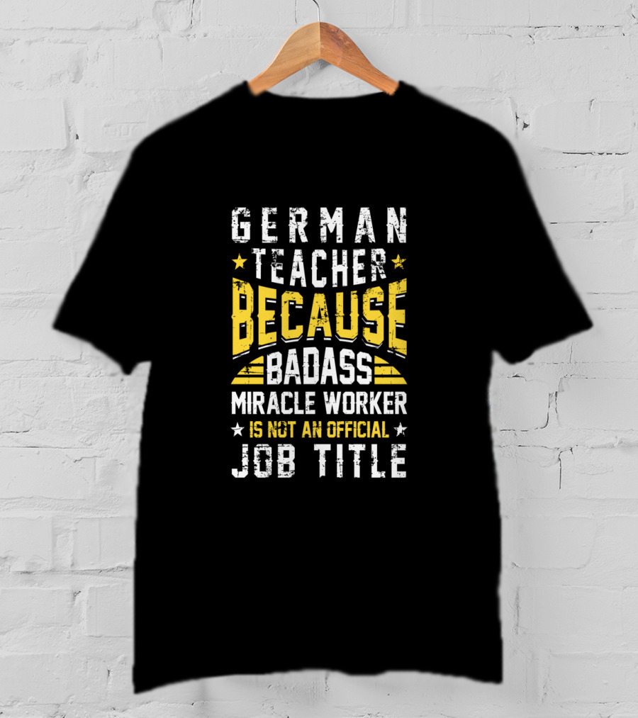 German Teacher Because Badass Miracle Worker Is Not An Official Job Title T-Shirt