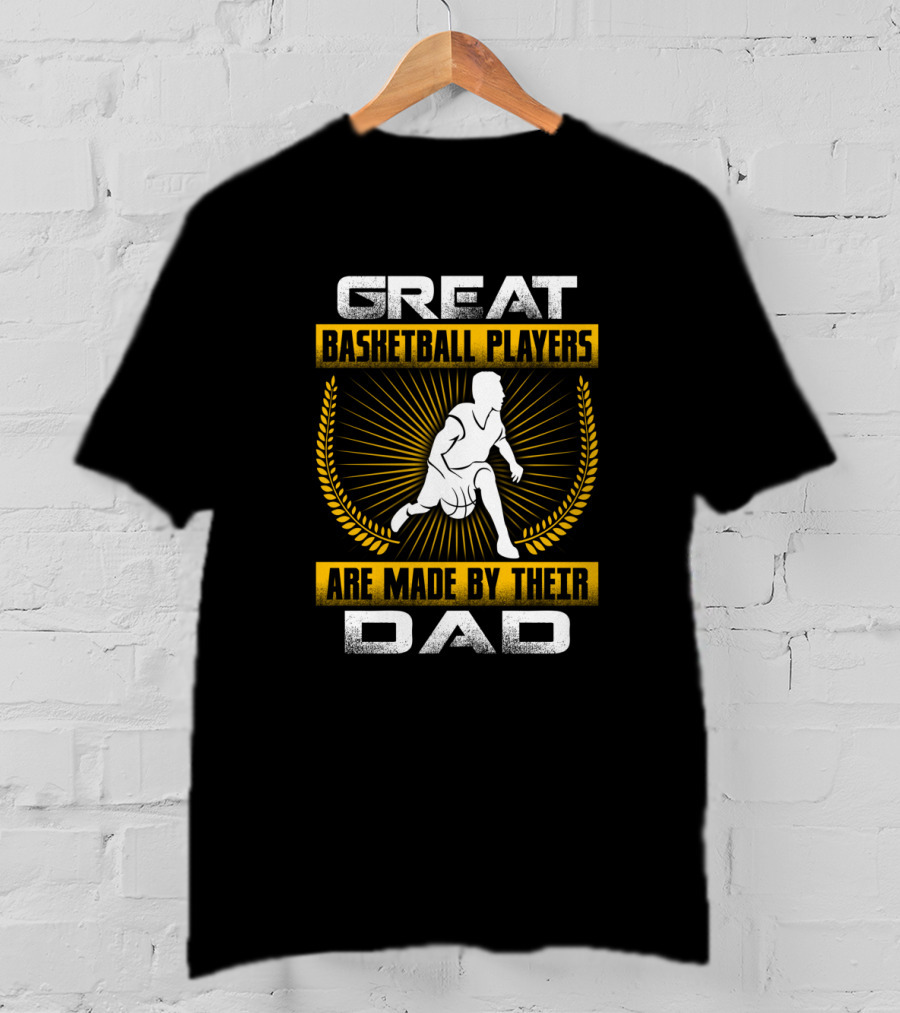 Great Basketball Players Are Made By Their Dad T-Shirt