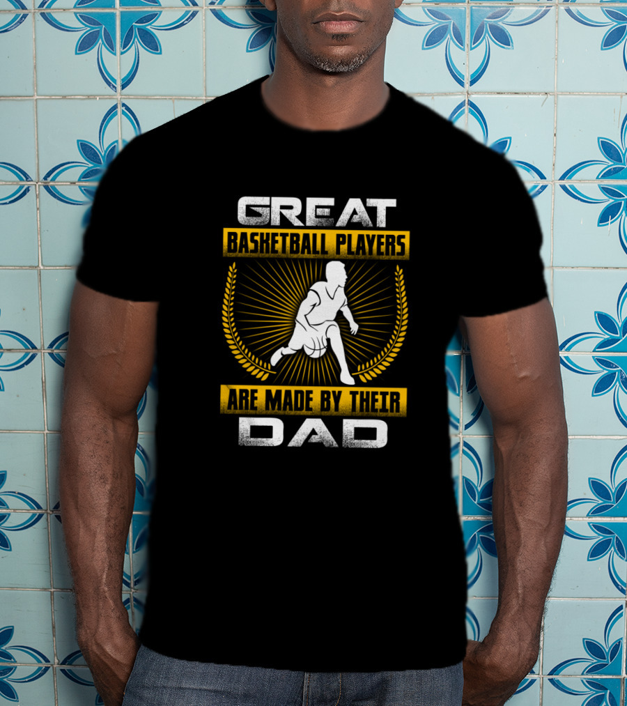 Great Basketball Players Are Made By Their Dad T-Shirt