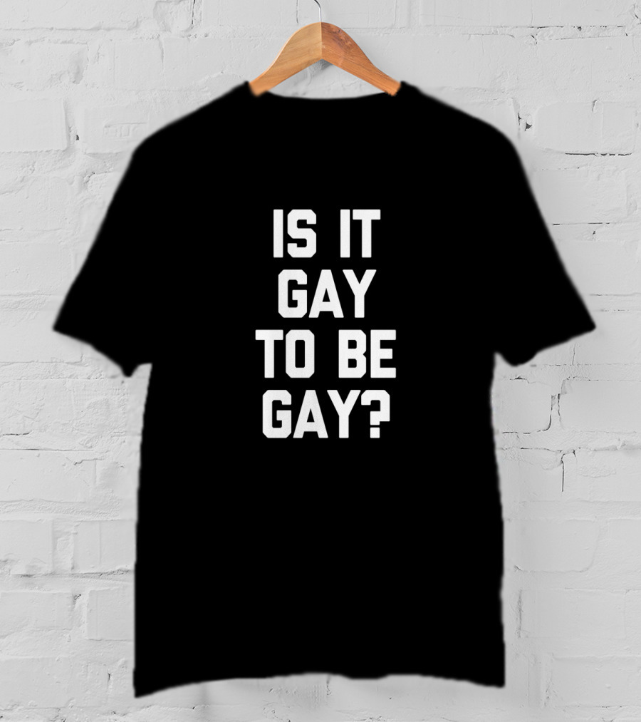 Is It Gay To Be Gay Funny Saying Gay Pride T-Shirt