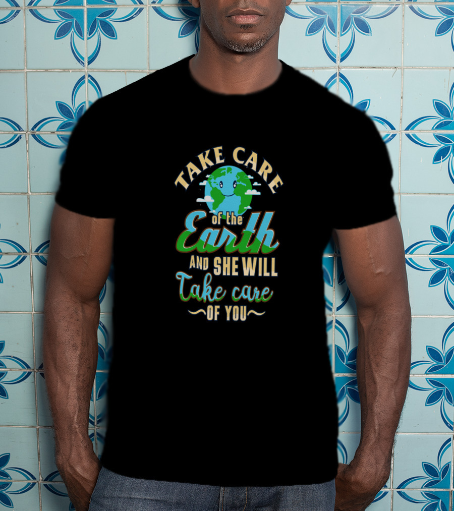 Take Care Of The Earth Of The Earth And She Will Take Care Of You T-Shirt