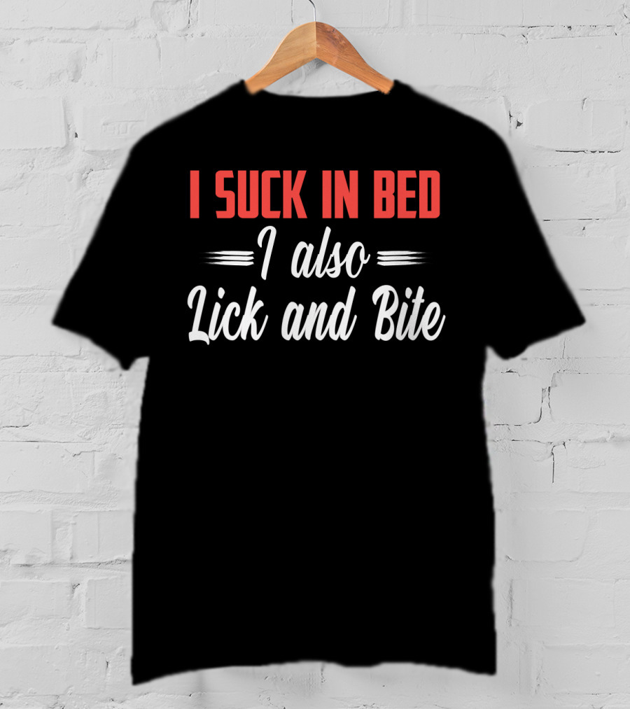 I Suck In Bed I Also Lick And Bite Funny Double Entendre T-Shirt