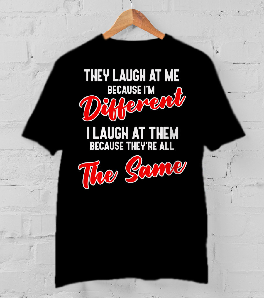 They Laugh At Me Because I'm Different I Laugh At Them Because They're All The Same T-Shirt