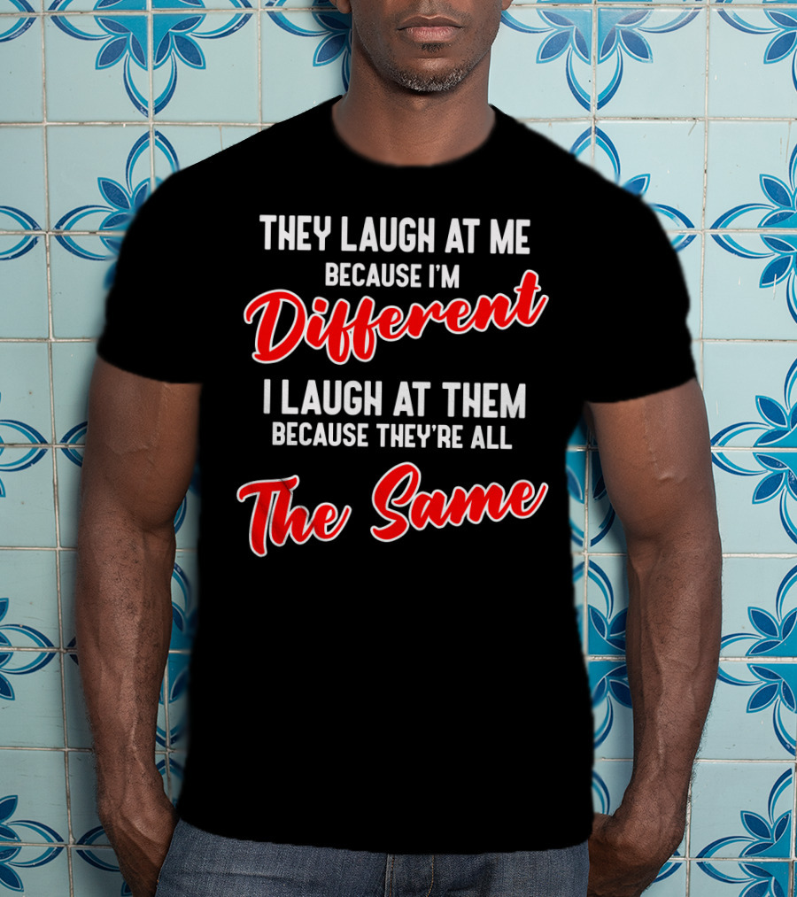 They Laugh At Me Because I'm Different I Laugh At Them Because They're All The Same T-Shirt