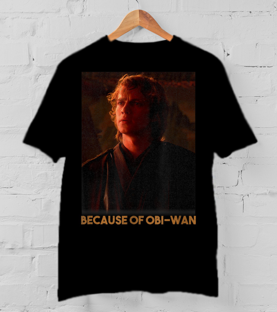 Star Wars Episode Three Anakin Skywalker Because Of Obi-Wan T-Shirt
