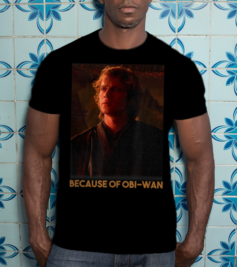 Star Wars Episode Three Anakin Skywalker Because Of Obi-Wan T-Shirt