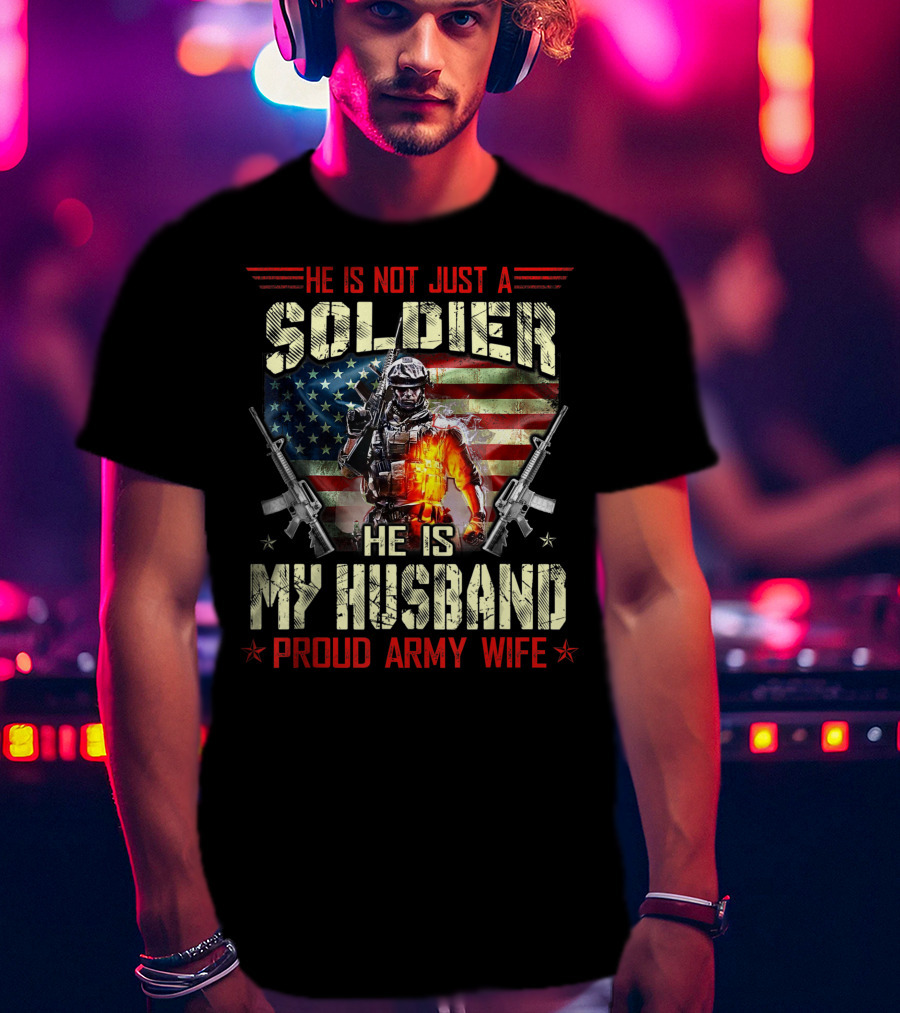 He Is Not Just A Soldier He Is My Husband Proud Army Wife American Flag Soldier Rifle T-Shirt