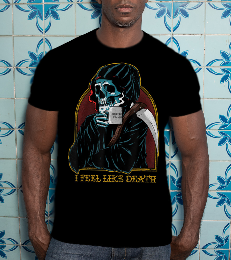 I Feel Like Death Grim Reaper Skeleton Skull Coffee Or Die Java T-Shirt