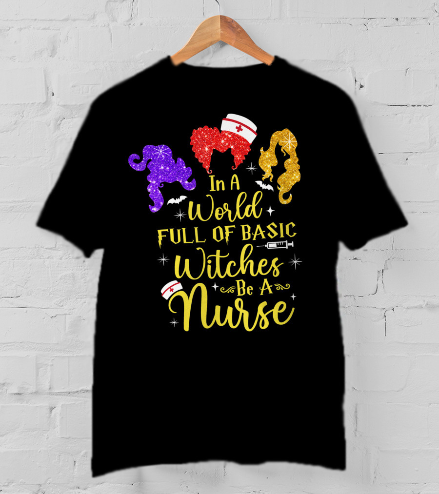 In A World Full Of Basic Witches Be A Nurse Funny Halloween T-Shirt