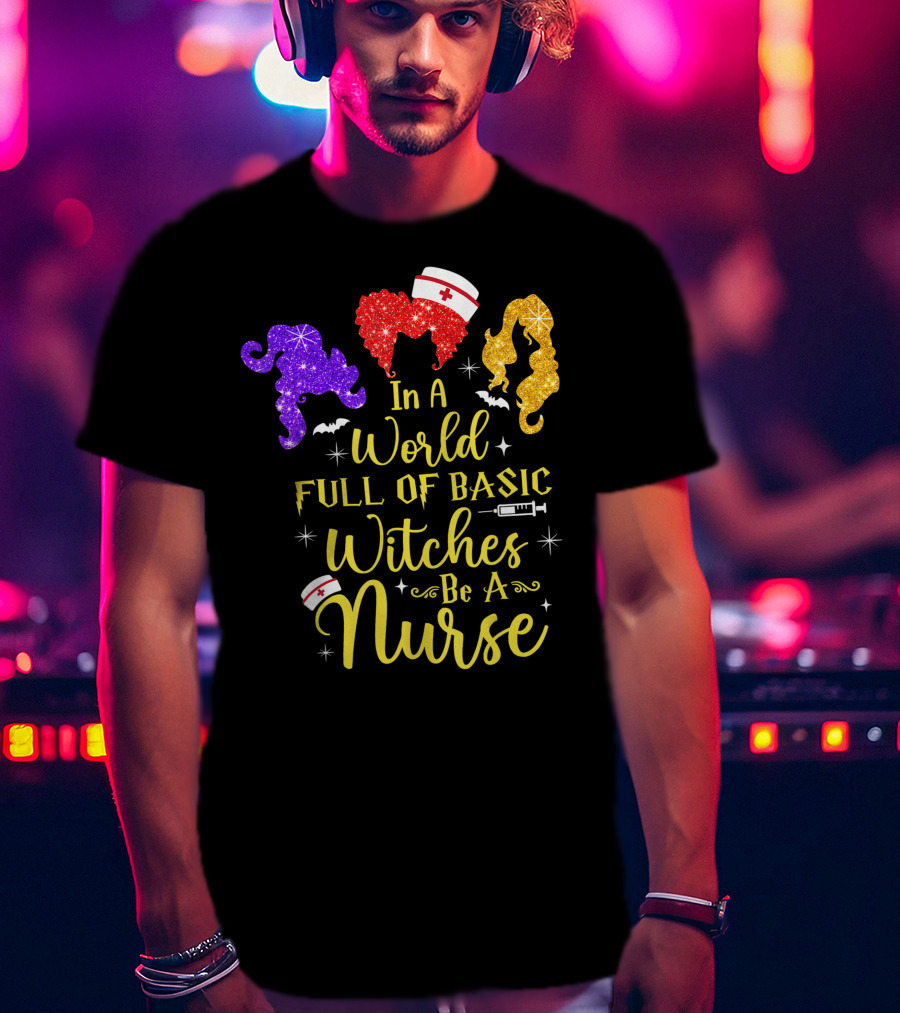 In A World Full Of Basic Witches Be A Nurse Funny Halloween T-Shirt