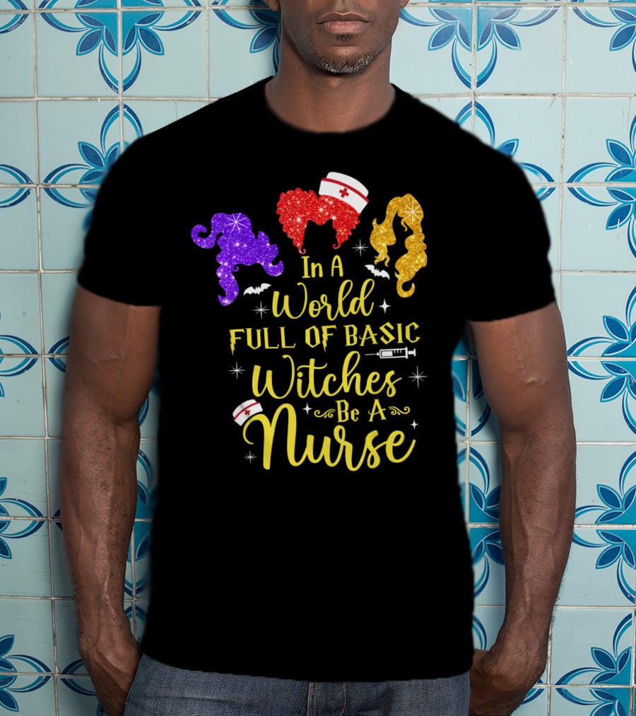 In A World Full Of Basic Witches Be A Nurse Funny Halloween T-Shirt