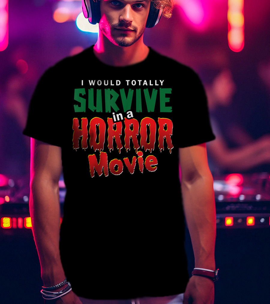 I Would Totally Survive In A Horror Movie T-Shirt