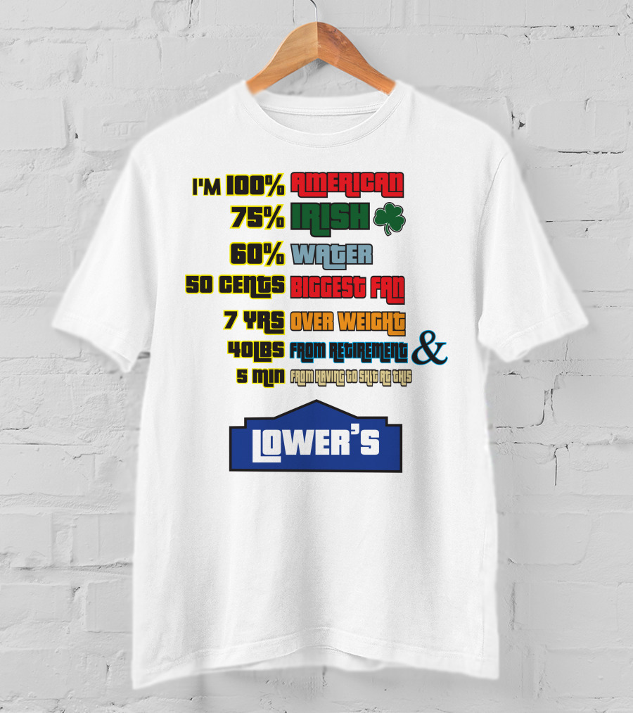 I'm 100% American 75% Irish Shamrock 60% Water 50 Cents Biggest Fan 7 Yrs Over Weight 40lbs From Retirement And 5 Min From Having To Ship At This LOWER'S T-Shirt