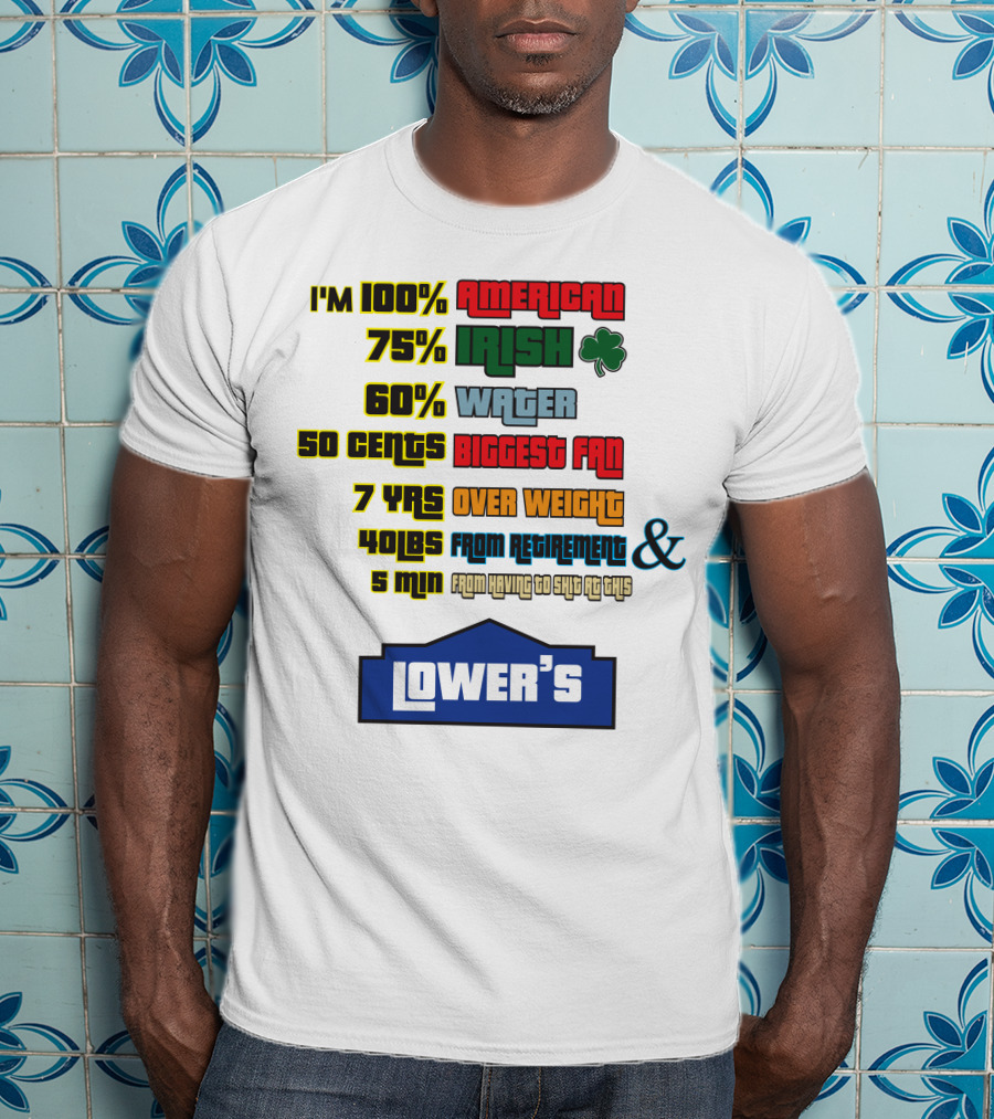 I'm 100% American 75% Irish Shamrock 60% Water 50 Cents Biggest Fan 7 Yrs Over Weight 40lbs From Retirement And 5 Min From Having To Ship At This LOWER'S T-Shirt