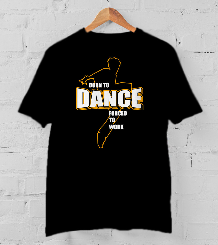 Born To Dance Forced To Work T-Shirt