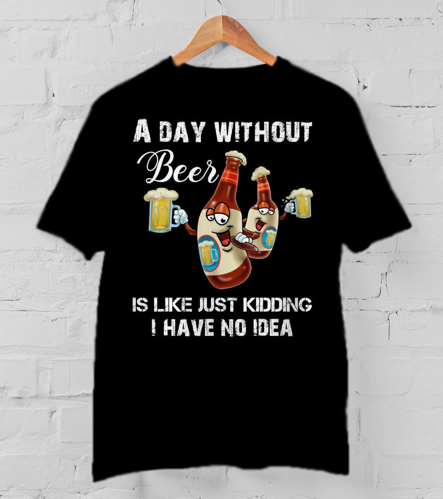 A Day Without Beer Is Like Just Kidding I Have No Idea Beer Bottles With Mugs T-Shirt