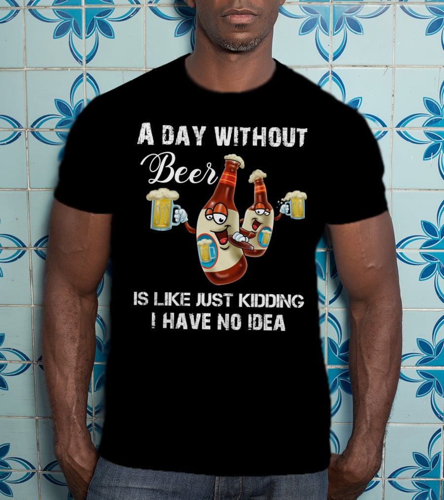 A Day Without Beer Is Like Just Kidding I Have No Idea Beer Bottles With Mugs T-Shirt