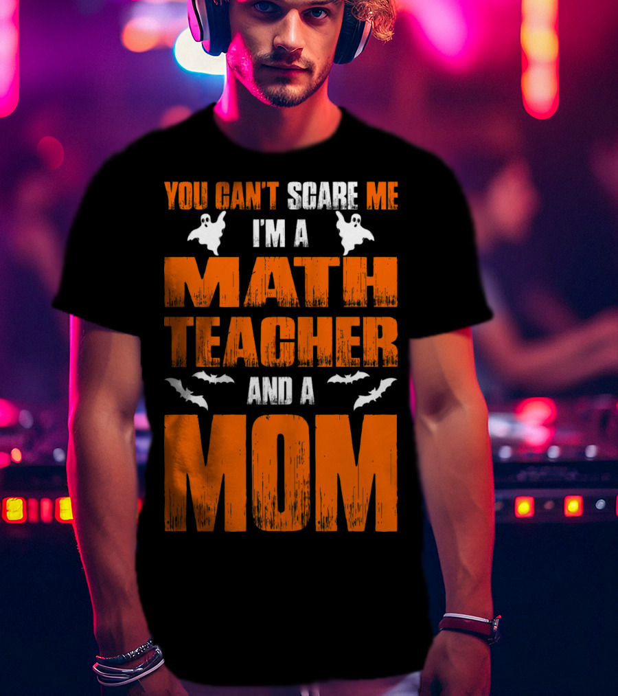 You Can't Scare Me I'm A Math Teacher And A Mom Ghosts Bats T-Shirt