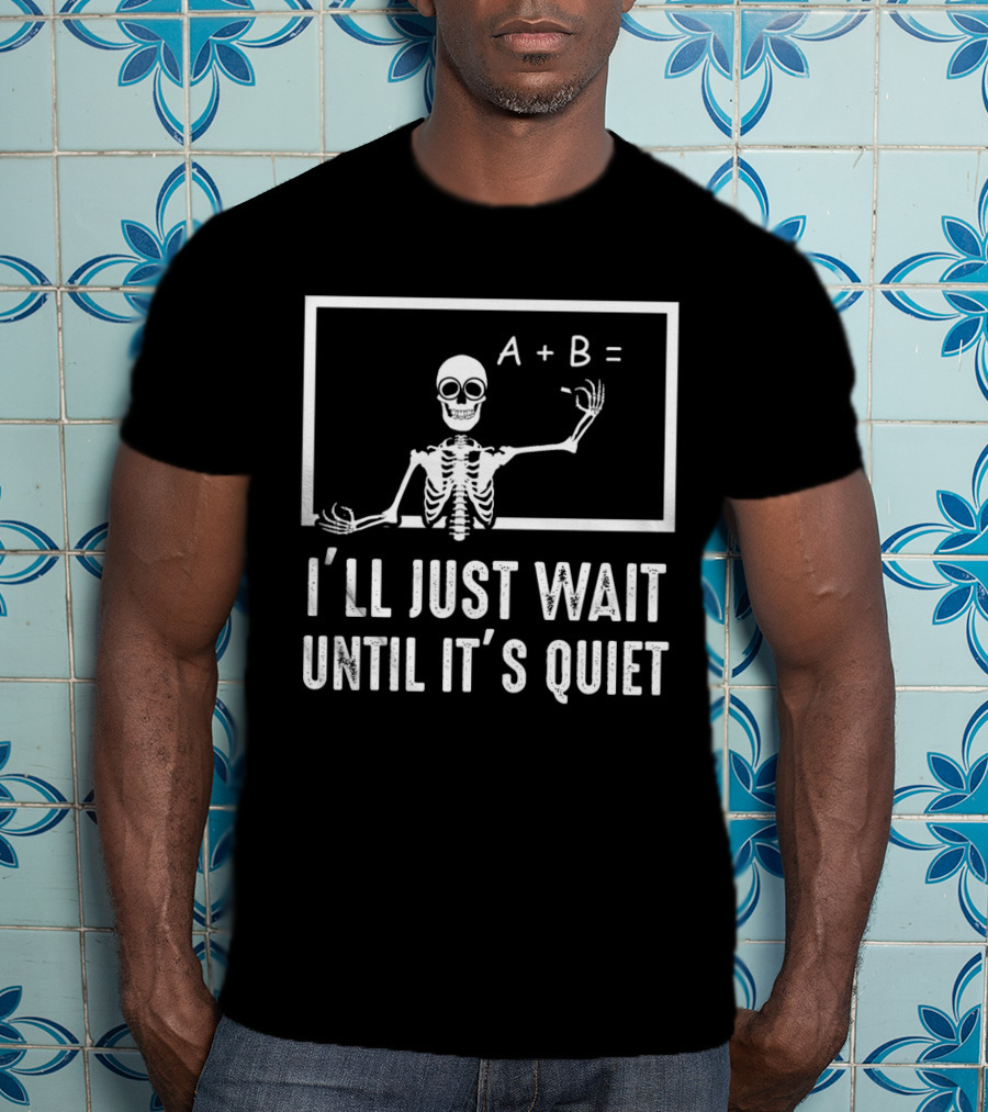 I'll Just Wait Until It's Quiet Funny Halloween Teacher Skeleton Pun T-Shirt
