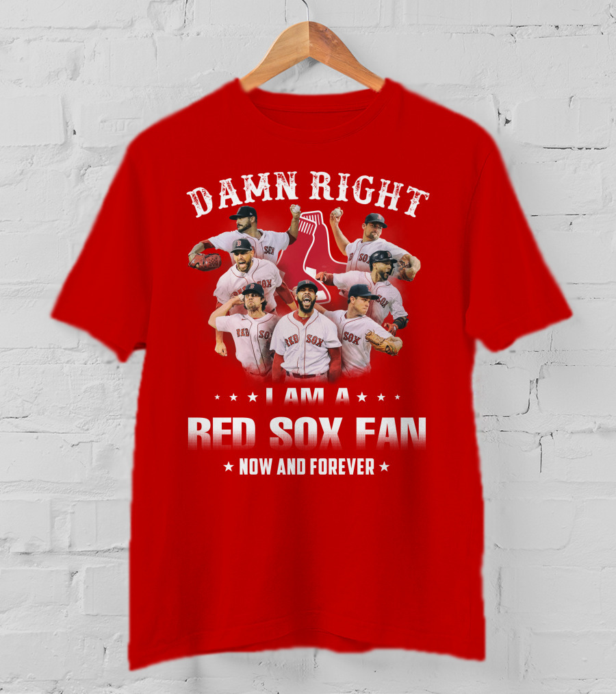 Damn Right I Am A Red Sox Fan Now And Forever T-Shirt