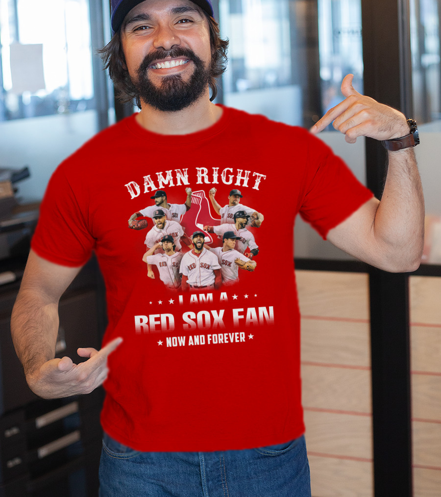 Damn Right I Am A Red Sox Fan Now And Forever T-Shirt