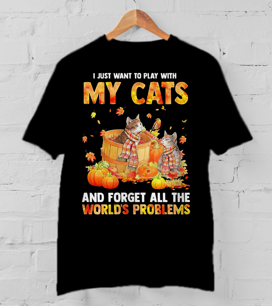 I Just Want To Play With My Cats And Forget All The World's Problems T-Shirt