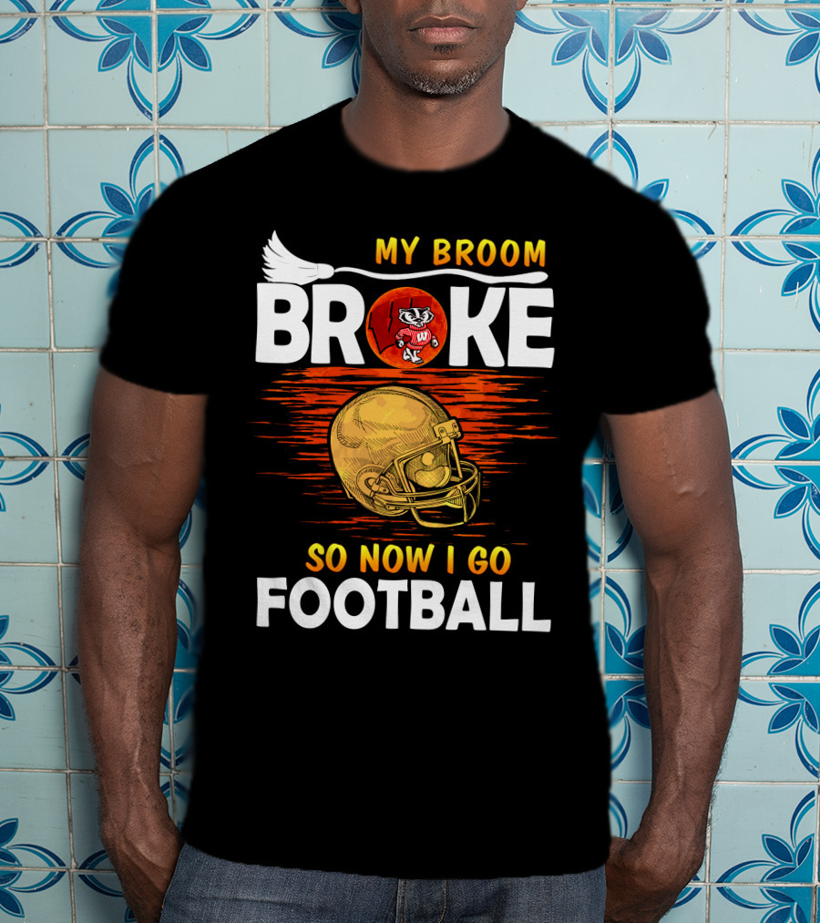 My Broom Broke So Now I Go Football Wisconsin Badgers Helmet T-Shirt