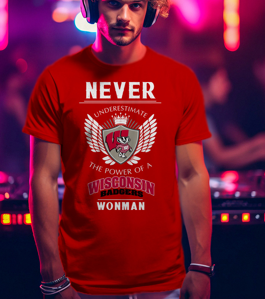 NEVER Underestimate The Power Of A Wisconsin Badgers Woman T-Shirt