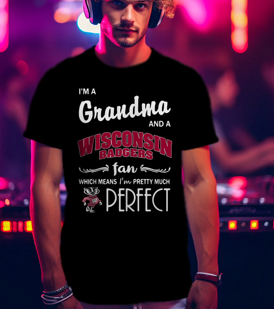 I'm A Grandma And A Wisconsin Badgers Fan Which Means I'm Pretty Much Perfect T-Shirt