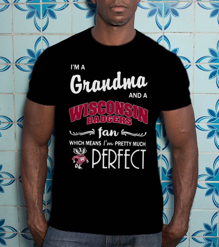 I'm A Grandma And A Wisconsin Badgers Fan Which Means I'm Pretty Much Perfect T-Shirt