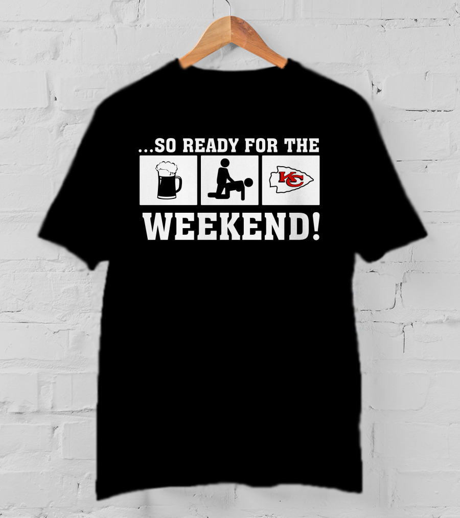 …So Ready For The Weekend Kansas City Chiefs T-Shirt