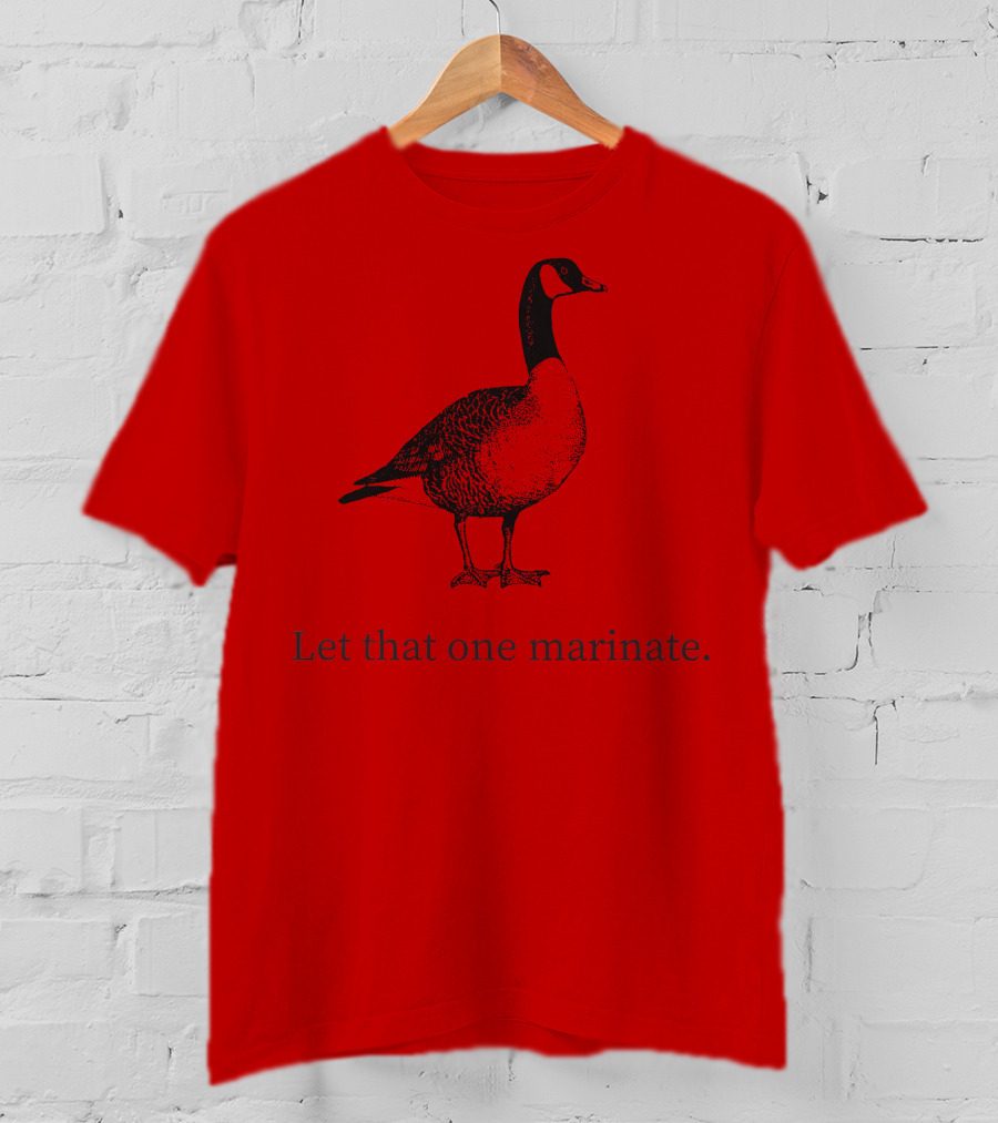 Letterkenny Let That One Marinate Goose T-Shirt