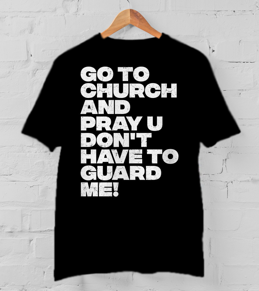 Go To Church And Pray U Don't Have To Guard ME T-Shirt