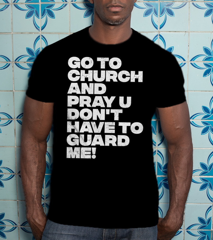 Go To Church And Pray U Don't Have To Guard ME T-Shirt