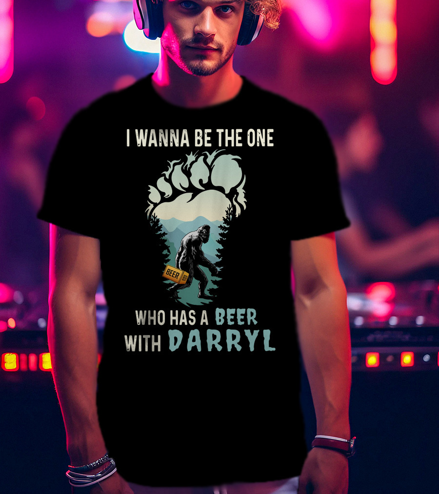 I Wanna Be The One Who Has A Beer With Darryl Bigfoot Beer T-Shirt