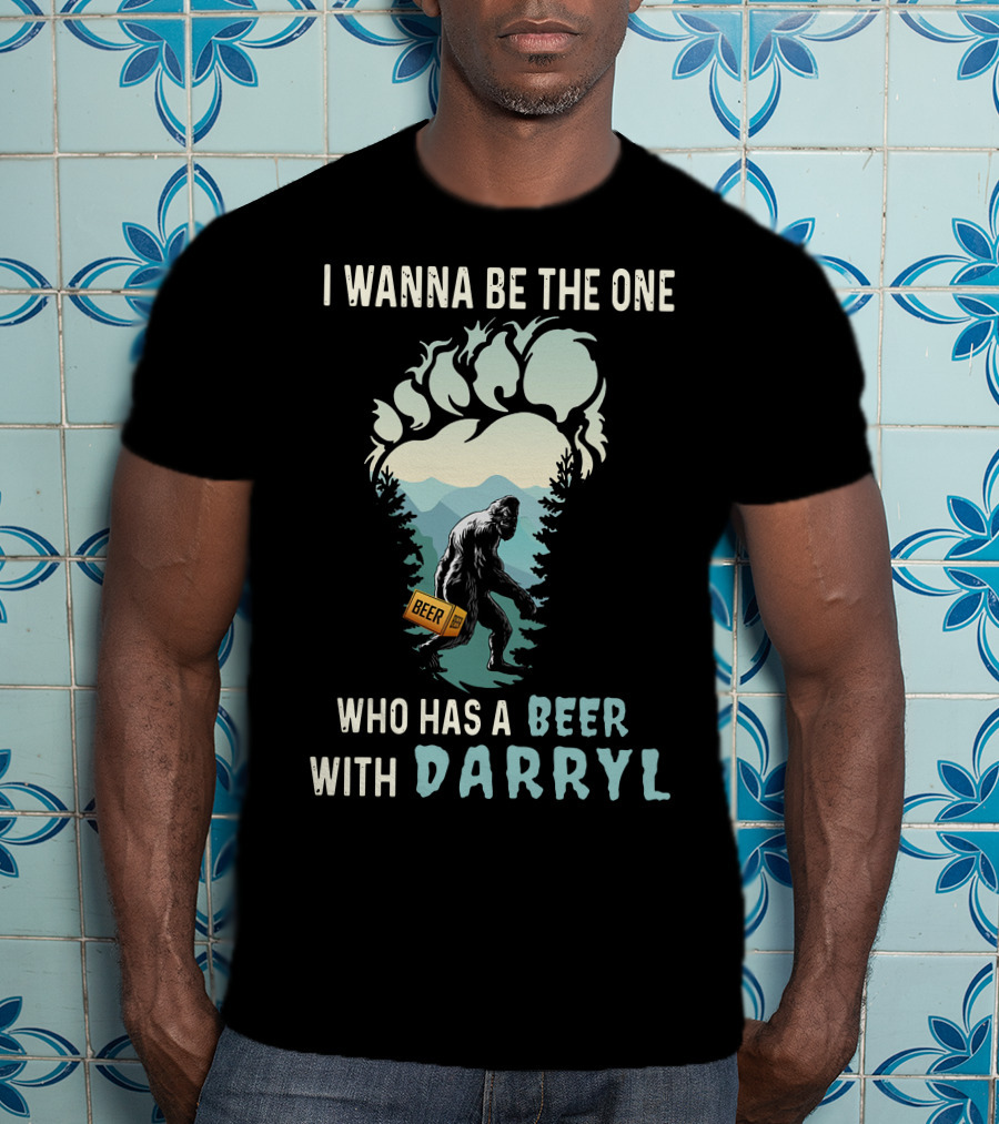 I Wanna Be The One Who Has A Beer With Darryl Bigfoot Beer T-Shirt