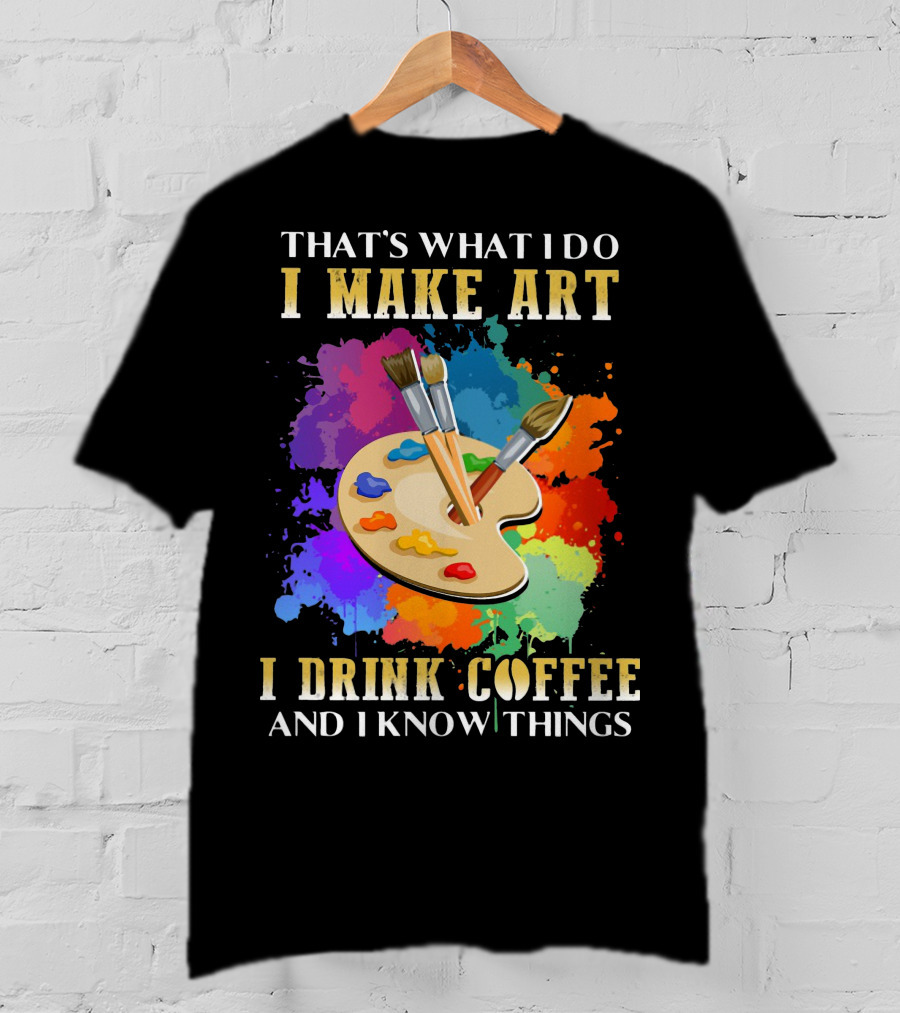 That's What I Do I Make Art I Drink Coffee And I Know Things Palette Paintbrushes Colorful Splatter T-Shirt