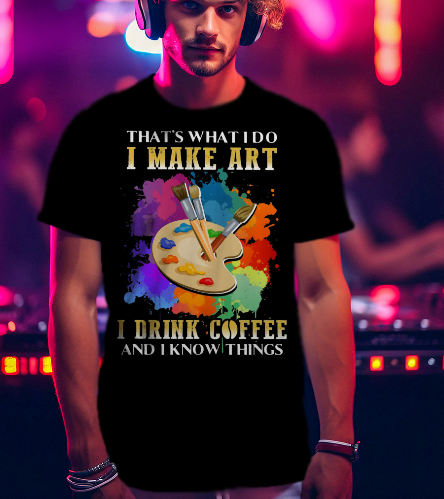 That's What I Do I Make Art I Drink Coffee And I Know Things Palette Paintbrushes Colorful Splatter T-Shirt