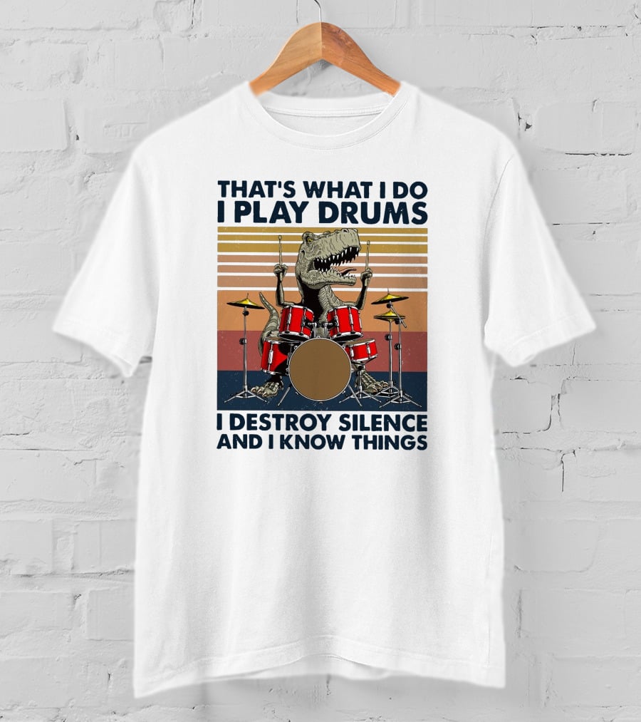 That's What I Do I Play Drums I Destroy Silence And I Know Things T-Shirt