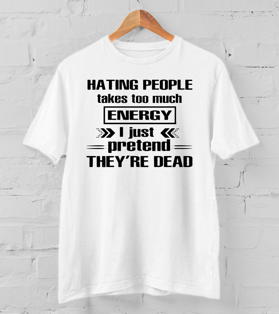 Hating People Takes Too Much Energy I Just Pretend They're Dead T-Shirt