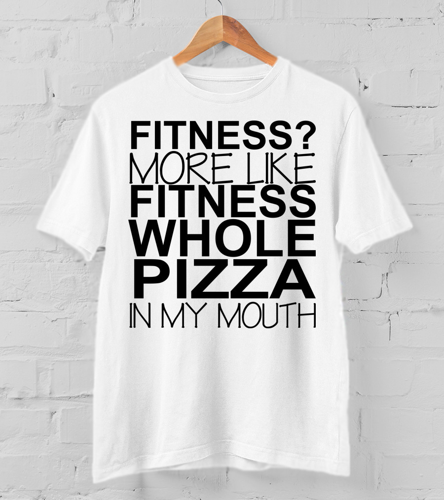 Fitness More Like Fitness Whole Pizza In My Mouth T-Shirt