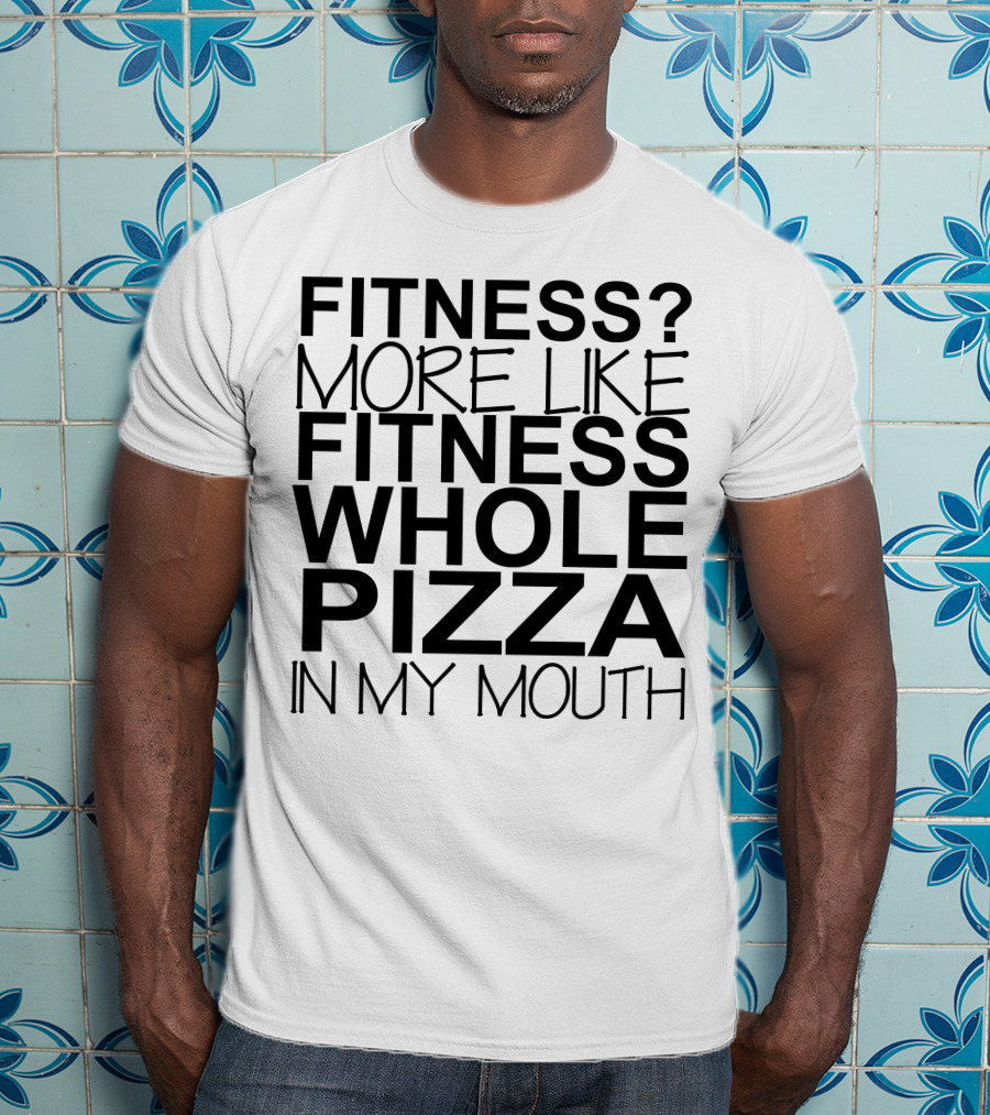 Fitness More Like Fitness Whole Pizza In My Mouth T-Shirt